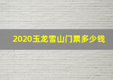 2020玉龙雪山门票多少钱