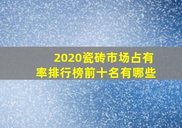 2020瓷砖市场占有率排行榜前十名有哪些