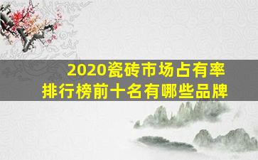 2020瓷砖市场占有率排行榜前十名有哪些品牌