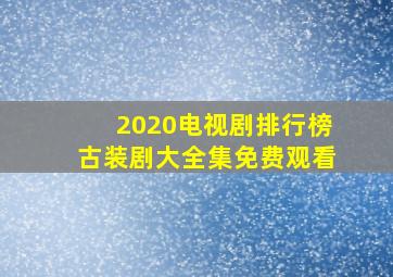 2020电视剧排行榜古装剧大全集免费观看