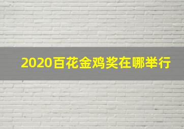 2020百花金鸡奖在哪举行