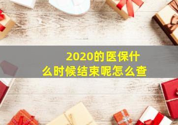 2020的医保什么时候结束呢怎么查