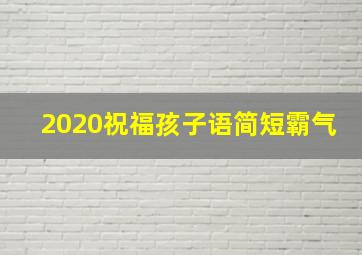 2020祝福孩子语简短霸气