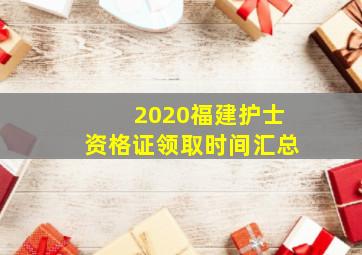 2020福建护士资格证领取时间汇总