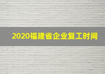 2020福建省企业复工时间