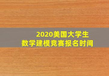 2020美国大学生数学建模竞赛报名时间