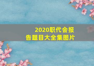 2020职代会报告题目大全集图片