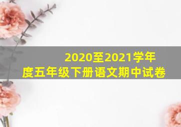 2020至2021学年度五年级下册语文期中试卷