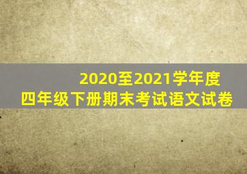 2020至2021学年度四年级下册期末考试语文试卷