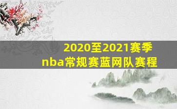 2020至2021赛季nba常规赛蓝网队赛程