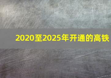 2020至2025年开通的高铁