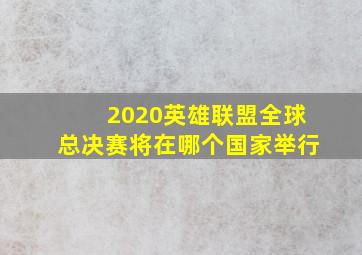 2020英雄联盟全球总决赛将在哪个国家举行