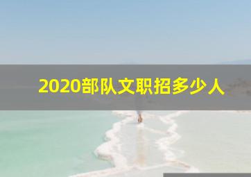 2020部队文职招多少人