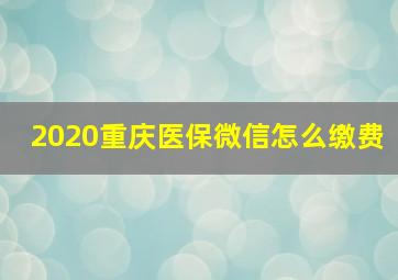 2020重庆医保微信怎么缴费