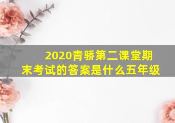 2020青骄第二课堂期末考试的答案是什么五年级