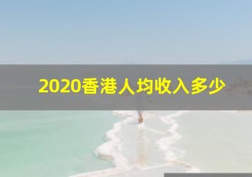 2020香港人均收入多少