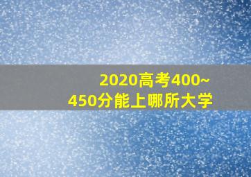 2020高考400~450分能上哪所大学