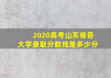 2020高考山东省各大学录取分数线是多少分