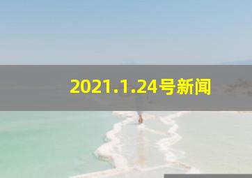 2021.1.24号新闻