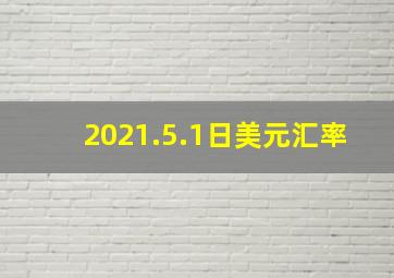 2021.5.1日美元汇率