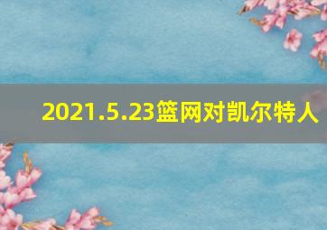 2021.5.23篮网对凯尔特人