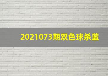 2021073期双色球杀蓝