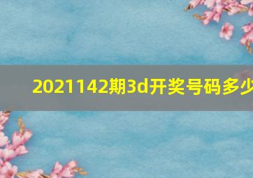 2021142期3d开奖号码多少