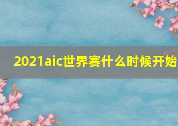 2021aic世界赛什么时候开始