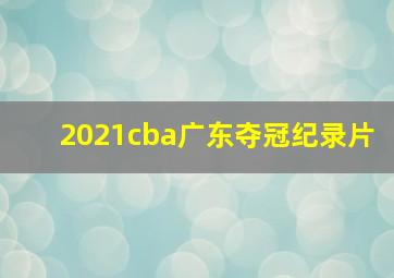 2021cba广东夺冠纪录片