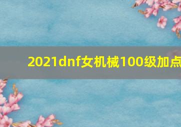 2021dnf女机械100级加点