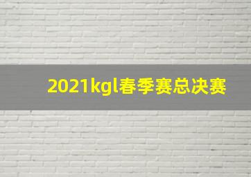 2021kgl春季赛总决赛