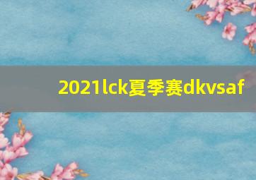 2021lck夏季赛dkvsaf