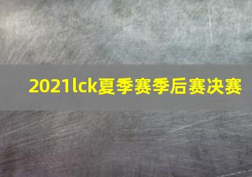 2021lck夏季赛季后赛决赛