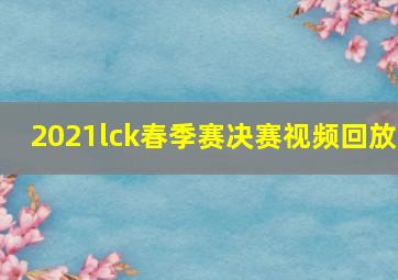 2021lck春季赛决赛视频回放