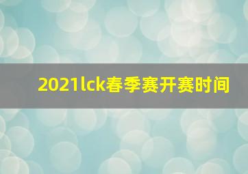 2021lck春季赛开赛时间