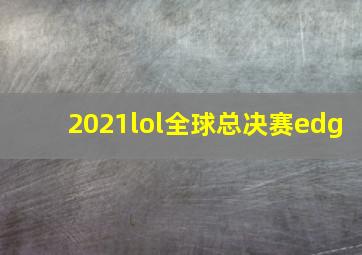 2021lol全球总决赛edg