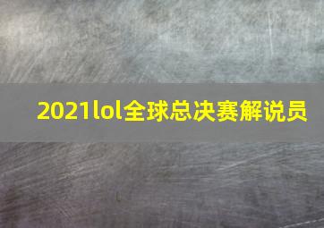 2021lol全球总决赛解说员