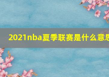 2021nba夏季联赛是什么意思