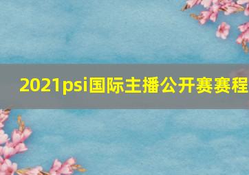 2021psi国际主播公开赛赛程