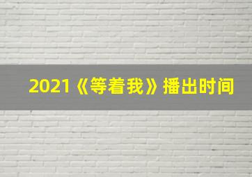 2021《等着我》播出时间