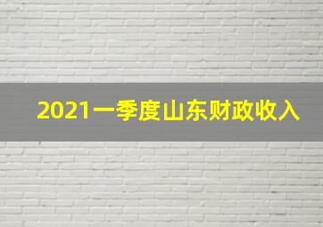 2021一季度山东财政收入