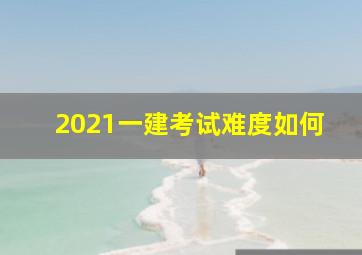 2021一建考试难度如何