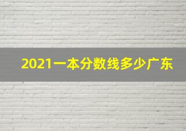 2021一本分数线多少广东