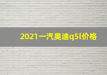 2021一汽奥迪q5l价格