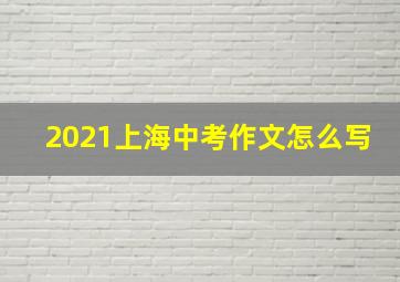 2021上海中考作文怎么写