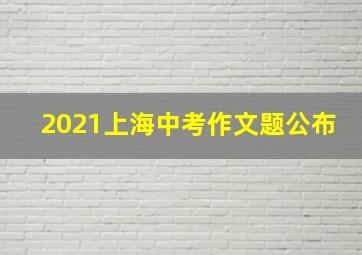 2021上海中考作文题公布