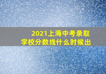 2021上海中考录取学校分数线什么时候出