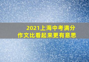 2021上海中考满分作文比看起来更有意思