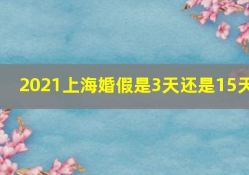 2021上海婚假是3天还是15天