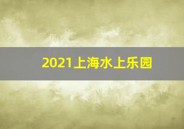 2021上海水上乐园